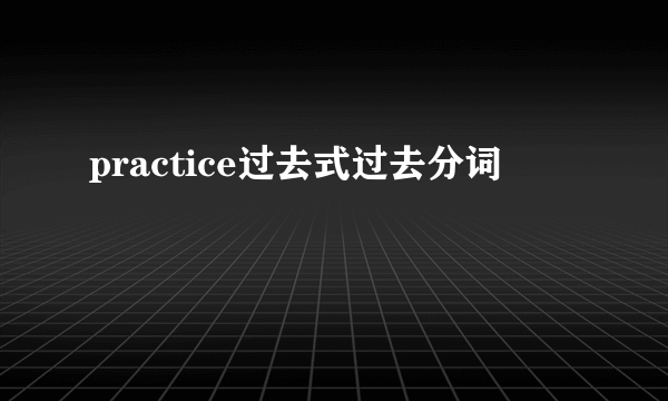 practice过去式过去分词