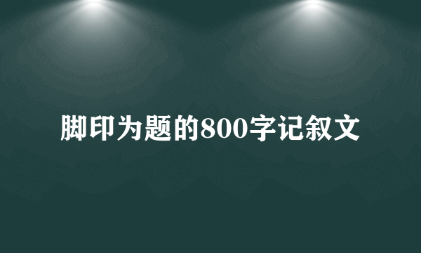 脚印为题的800字记叙文