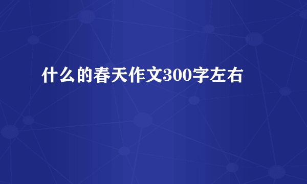 什么的春天作文300字左右