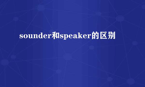 sounder和speaker的区别