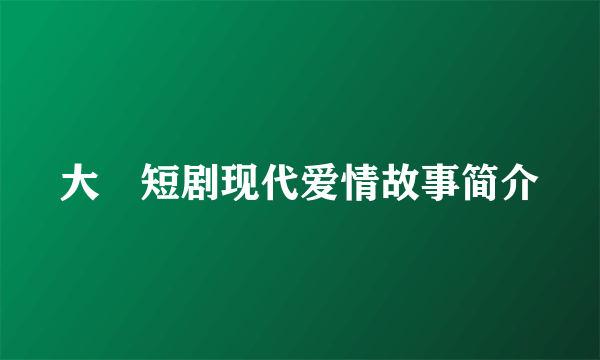 大陸短剧现代爱情故事简介