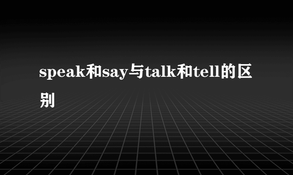 speak和say与talk和tell的区别