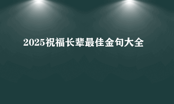2025祝福长辈最佳金句大全