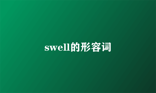 swell的形容词