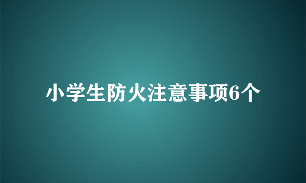 小学生防火注意事项6个
