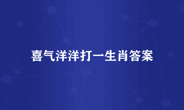 喜气洋洋打一生肖答案
