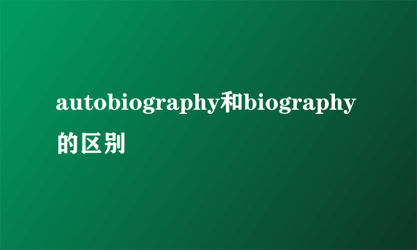 autobiography和biography的区别