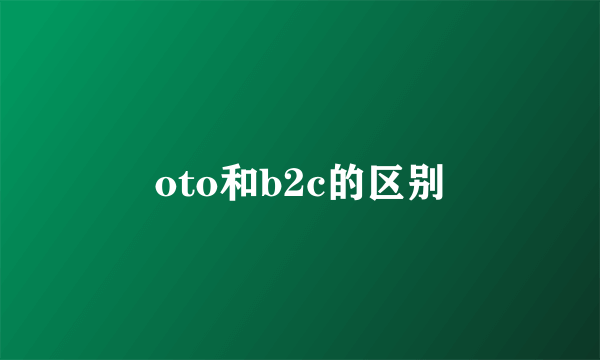 oto和b2c的区别
