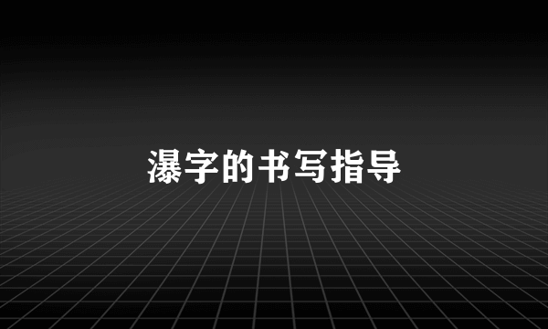 瀑字的书写指导
