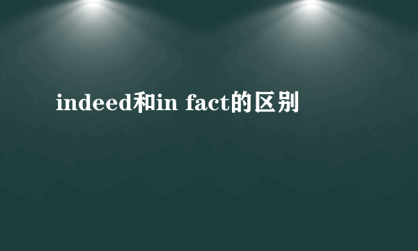 indeed和in fact的区别