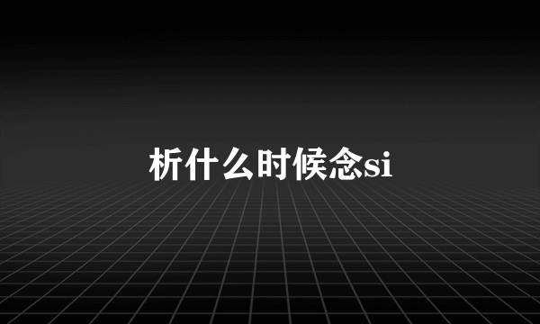 析什么时候念si
