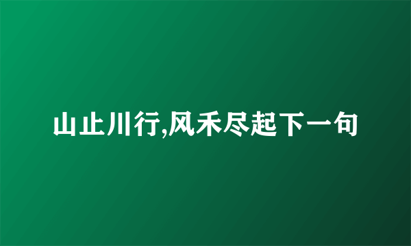 山止川行,风禾尽起下一句