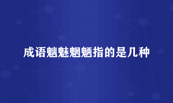 成语魑魅魍魉指的是几种