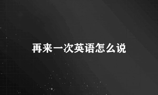 再来一次英语怎么说