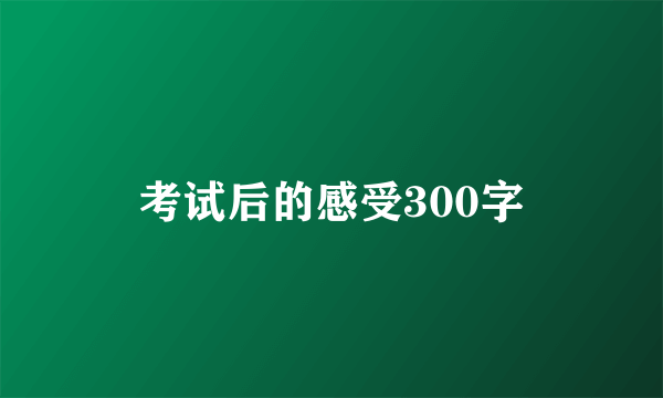 考试后的感受300字