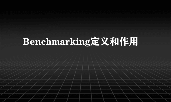 Benchmarking定义和作用