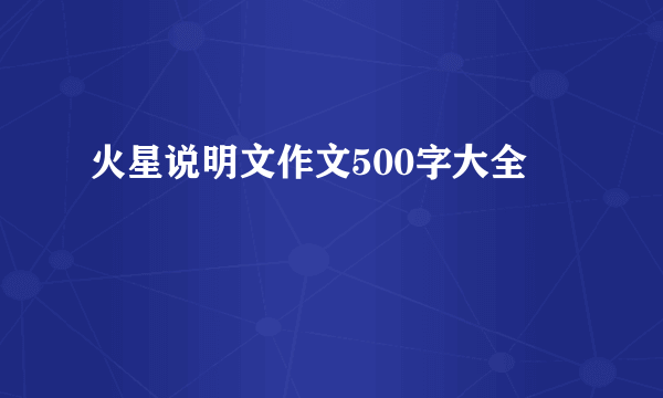 火星说明文作文500字大全