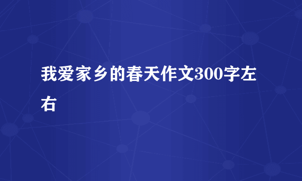 我爱家乡的春天作文300字左右