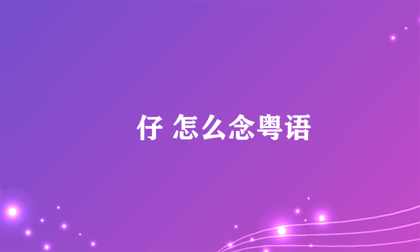 氹仔 怎么念粤语