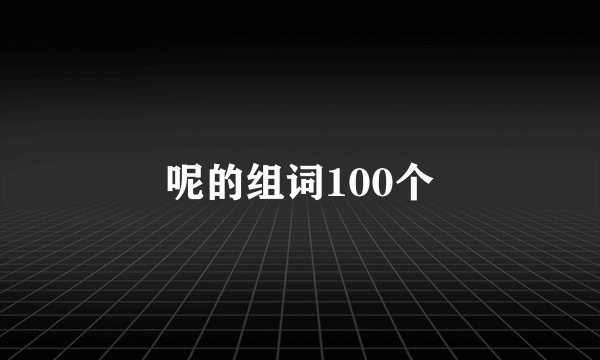 呢的组词100个