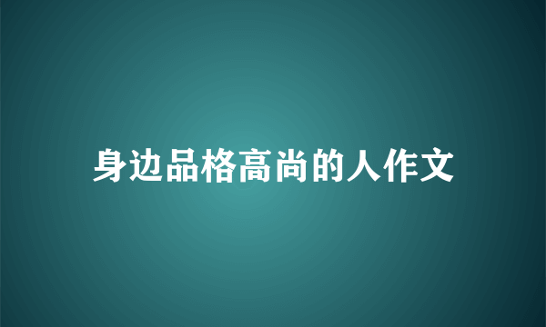 身边品格高尚的人作文