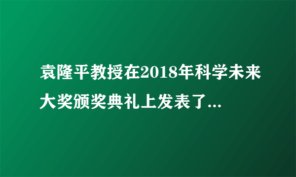 袁隆平教授在2018年科学未来大奖颁奖典礼上发表了什么感言？
