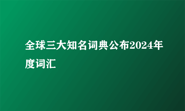 全球三大知名词典公布2024年度词汇