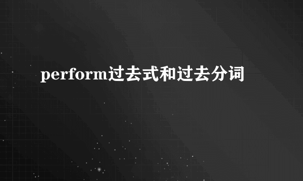 perform过去式和过去分词