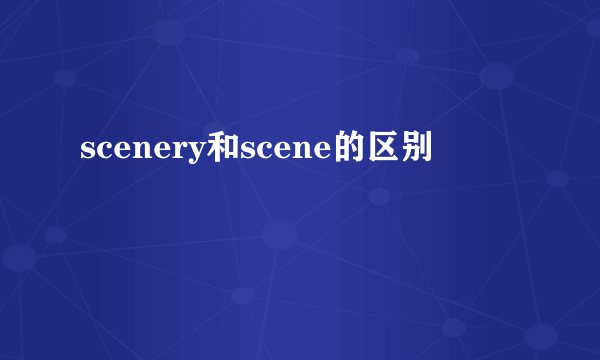 scenery和scene的区别