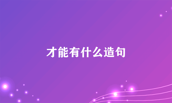 才能有什么造句
