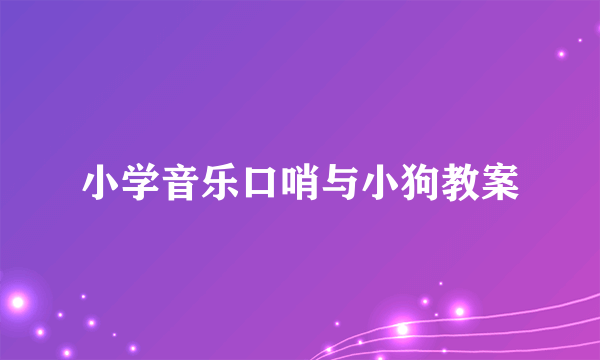 小学音乐口哨与小狗教案