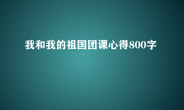 我和我的祖国团课心得800字
