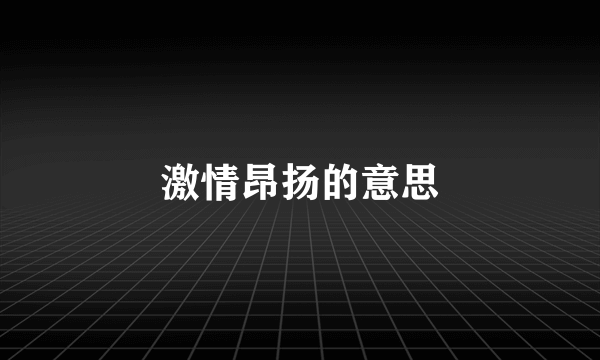 激情昂扬的意思