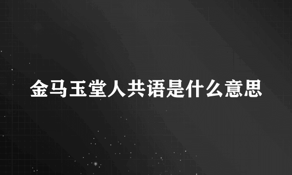 金马玉堂人共语是什么意思