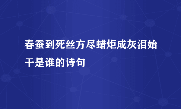 春蚕到死丝方尽蜡炬成灰泪始干是谁的诗句