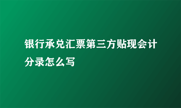 银行承兑汇票第三方贴现会计分录怎么写