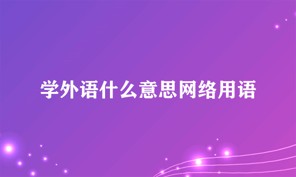 学外语什么意思网络用语