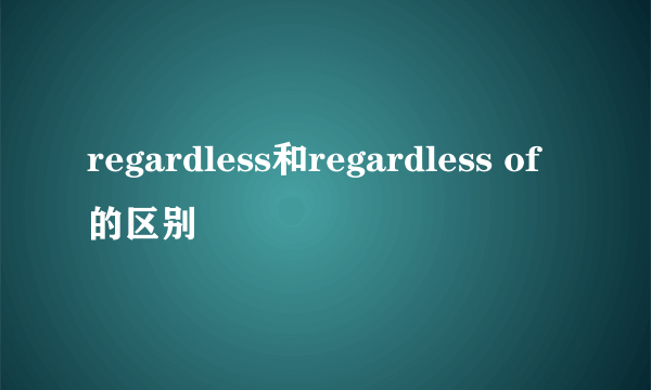 regardless和regardless of的区别