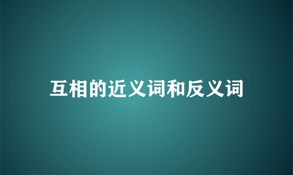 互相的近义词和反义词