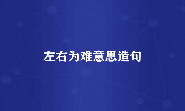 左右为难意思造句