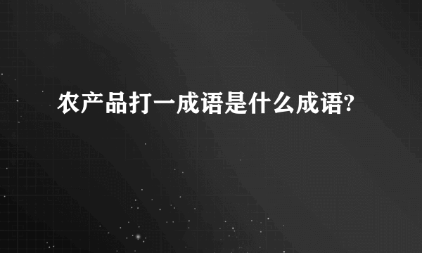 农产品打一成语是什么成语?