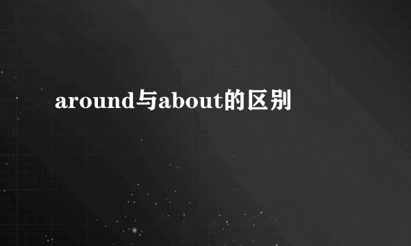 around与about的区别