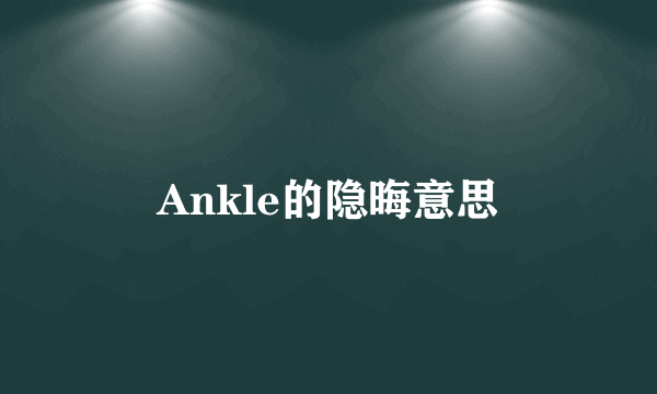 Ankle的隐晦意思