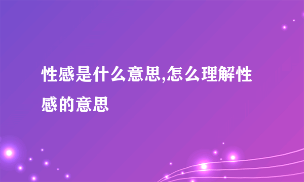 性感是什么意思,怎么理解性感的意思