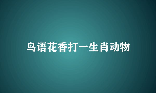 鸟语花香打一生肖动物