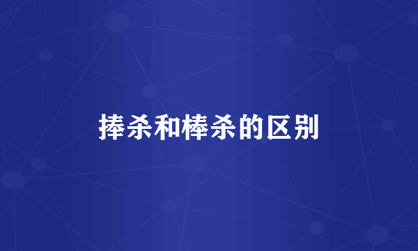 捧杀和棒杀的区别