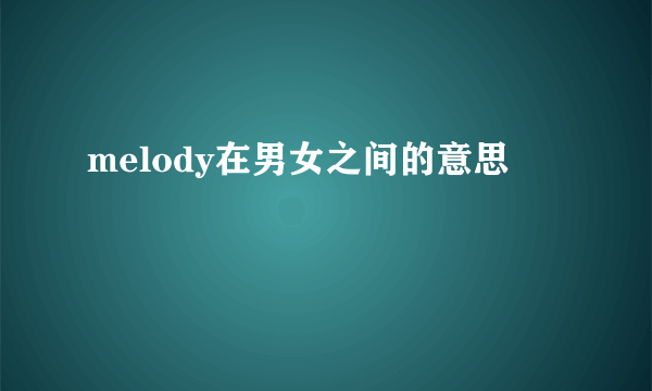 melody在男女之间的意思