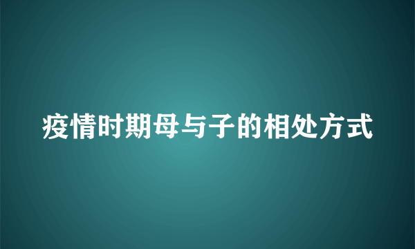 疫情时期母与子的相处方式