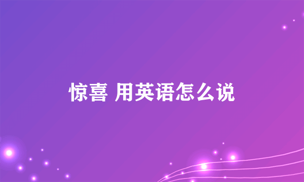 惊喜 用英语怎么说