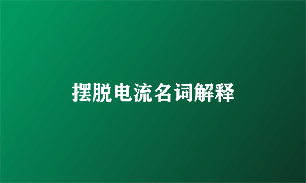 摆脱电流名词解释